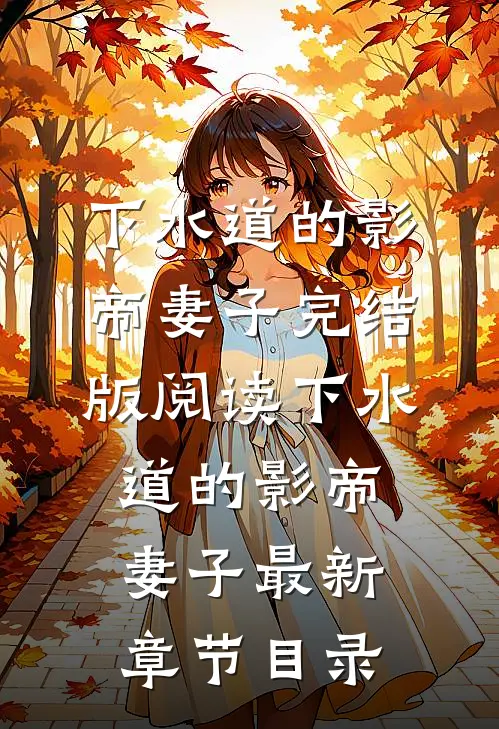 《下水道的影帝妻子》完结版阅读《下水道的影帝妻子》最新章节目录