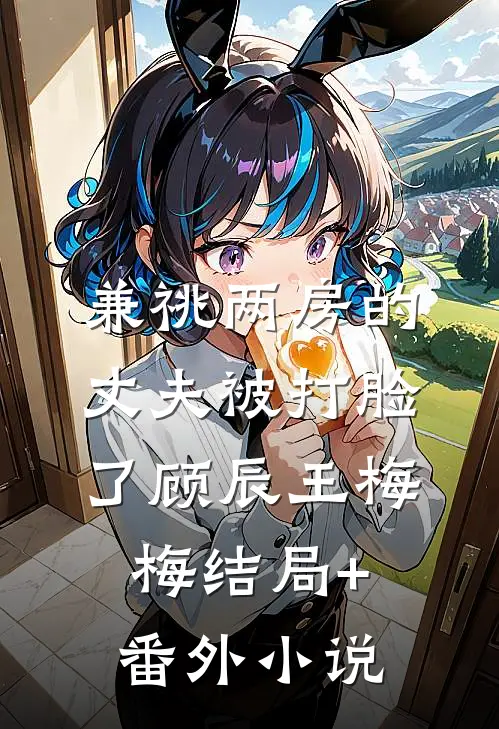 兼祧两房的丈夫被打脸了顾辰王梅梅结局+番外小说