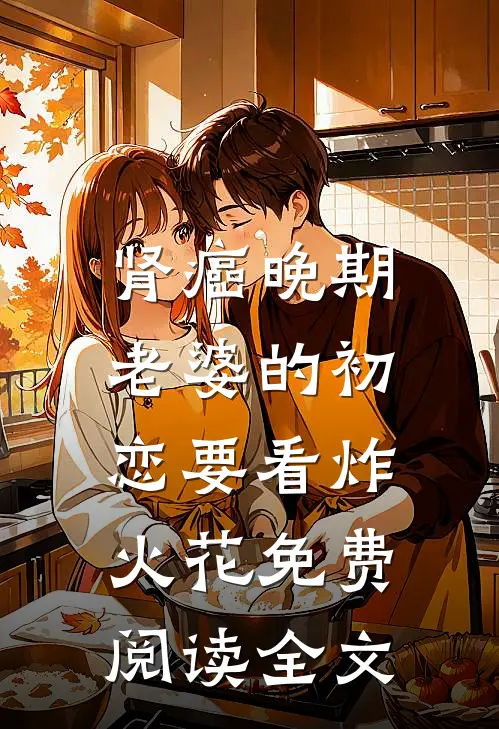 肾癌晚期，老婆的初恋要看炸火花免费阅读全文