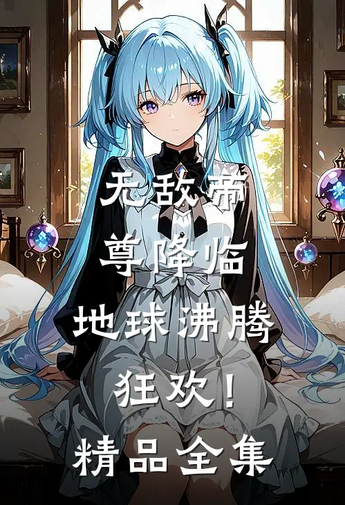 无敌帝尊降临,地球沸腾狂欢!精品全集免费观看