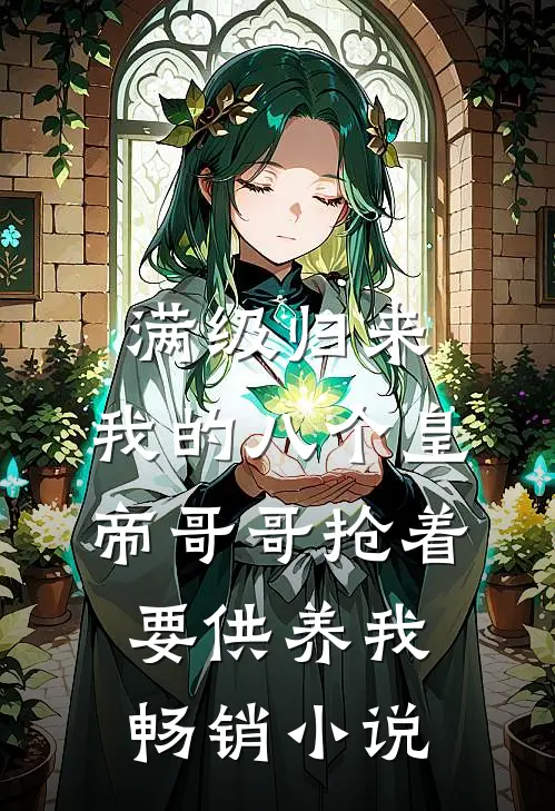 满级归来，我的八个皇帝哥哥抢着要供养我畅销小说