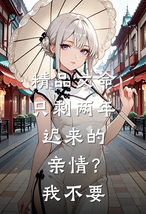 精品文命只剩两年，迟来的亲情？我不要