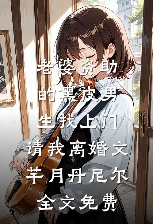 老婆资助的黑皮男生找上门，请我离婚文芊月丹尼尔全文免费