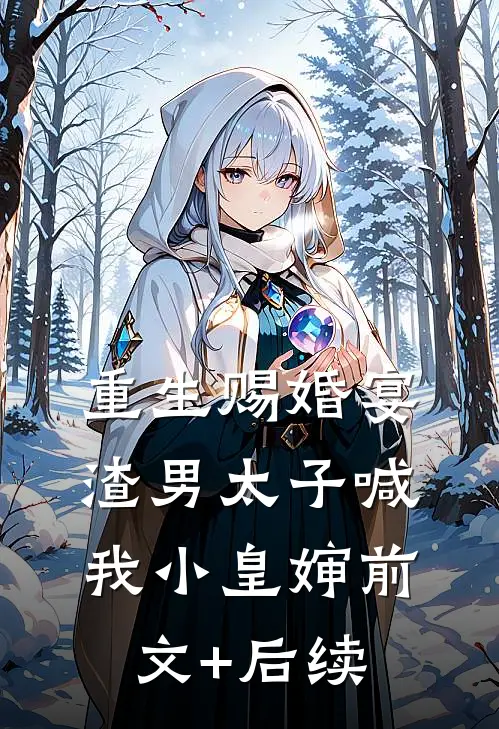 重生赐婚宴，渣男太子喊我小皇婶前文+后续