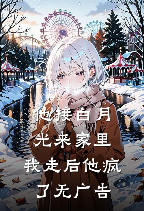 他接白月光来家里，我走后他疯了无广告