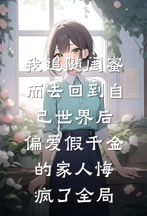 我追随闺蜜而去回到自己世界后，偏爱假千金的家人悔疯了全局