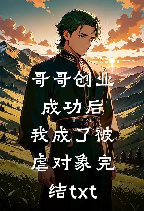 哥哥创业成功后，我成了被虐对象完结txt