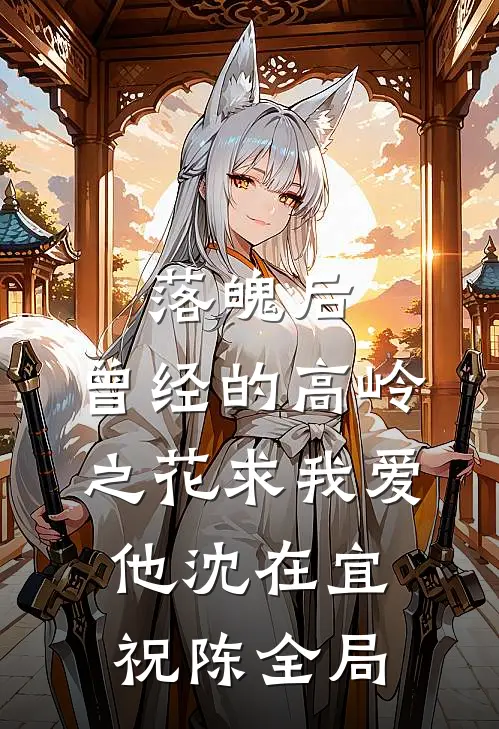 落魄后，曾经的高岭之花求我爱他沈在宜祝陈全局