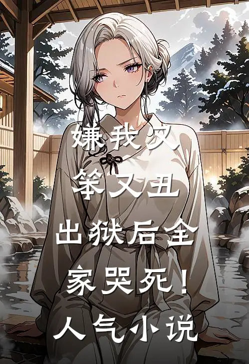 嫌我又笨又丑，出狱后全家哭死！人气小说