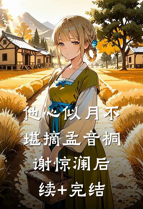 他心似月不堪摘孟音桐谢惊澜后续+完结