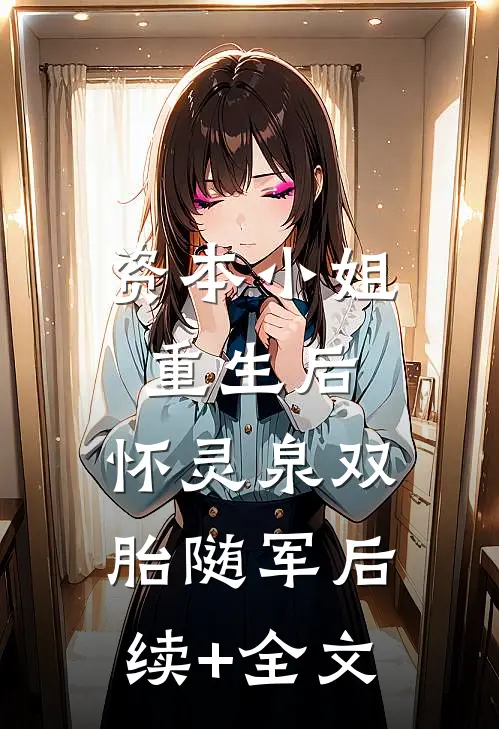 资本小姐重生后，怀灵泉双胎随军后续+全文
