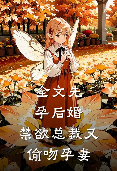 全文先孕后婚，禁欲总裁又偷吻孕妻