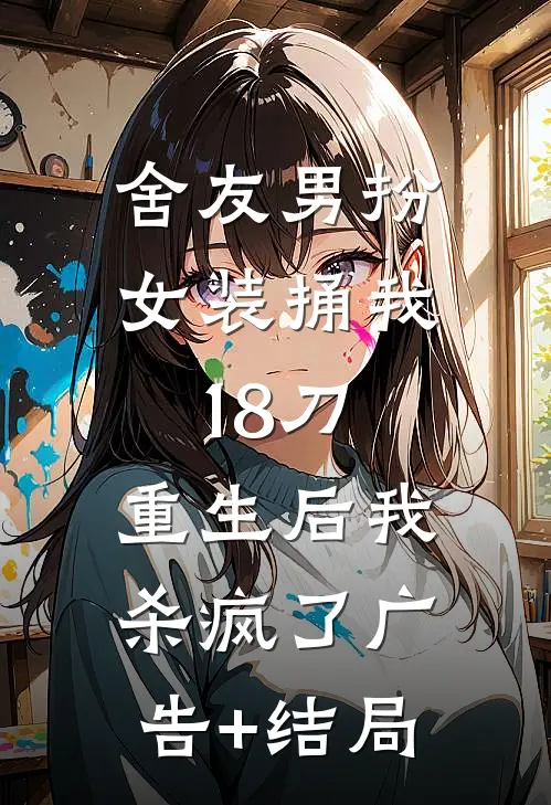 舍友男扮女装捅我18刀，重生后我杀疯了广告+结局