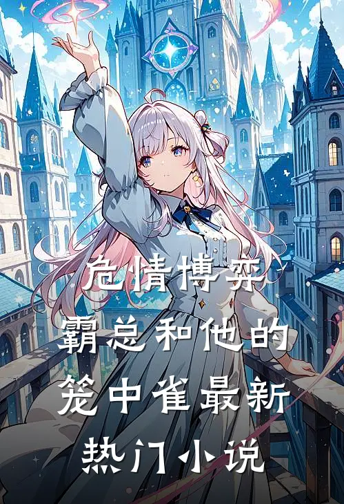 危情博弈：霸总和他的笼中雀最新热门小说