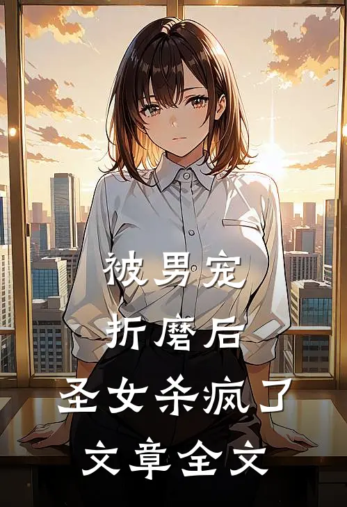 被男宠折磨后,圣女杀疯了文章全文阅读
