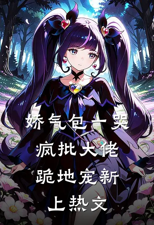 娇气包一哭，疯批大佬跪地宠新上热文