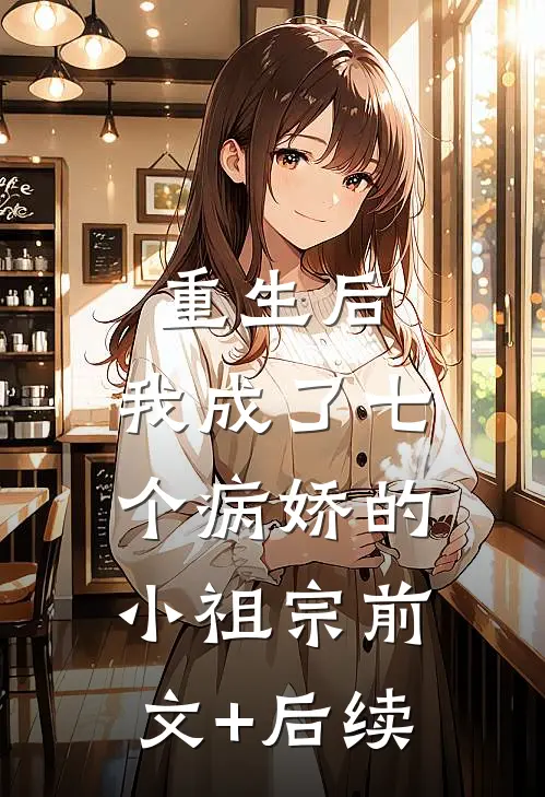 重生后，我成了七个病娇的小祖宗前文+后续