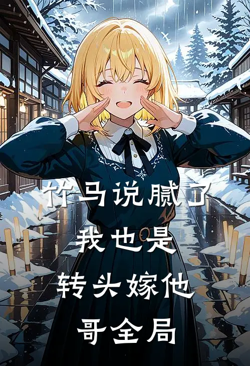 竹马说腻了，我也是，转头嫁他哥全局