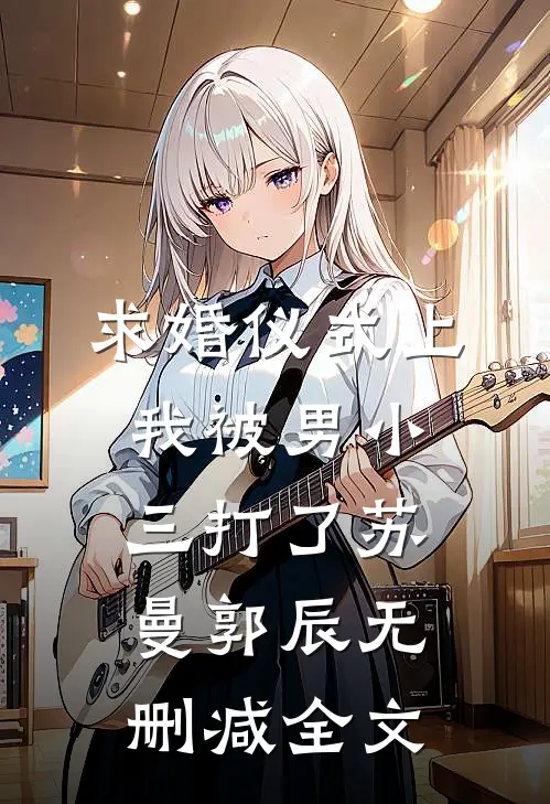 求婚仪式上，我被男小三打了苏曼郭辰无删减全文