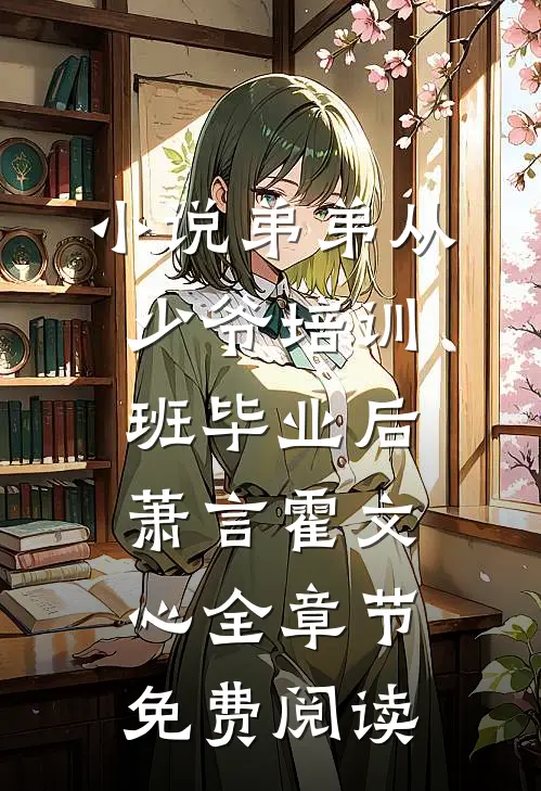 小说弟弟从少爷培训班毕业后萧言霍文心全章节免费阅读