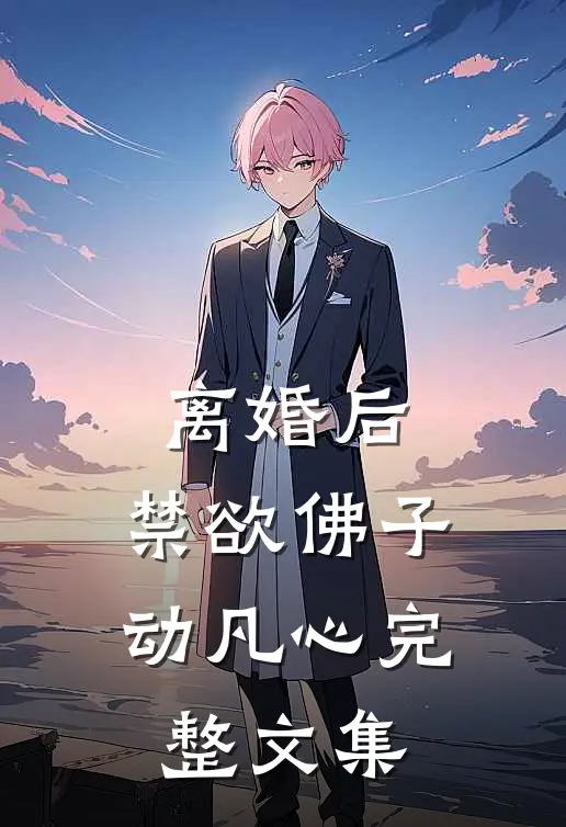 离婚后，禁欲佛子动凡心完整文集