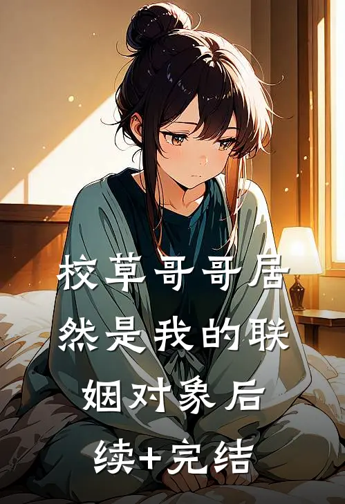 校草哥哥居然是我的联姻对象后续+完结