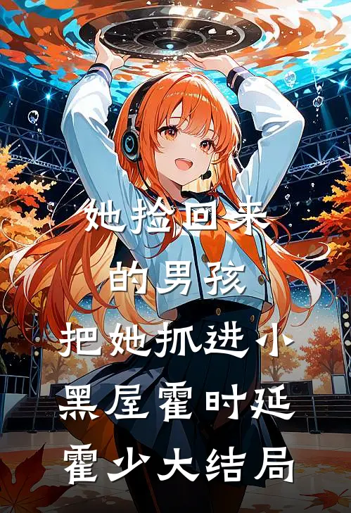 她捡回来的男孩，把她抓进小黑屋霍时延霍少大结局