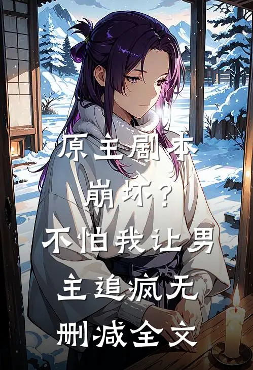 原主剧本崩坏？不怕，我让男主追疯无删减全文