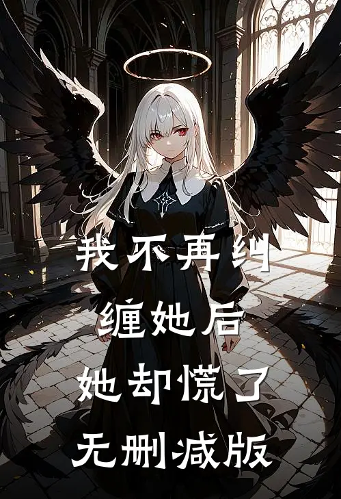 我不再纠缠她后，她却慌了无删减版