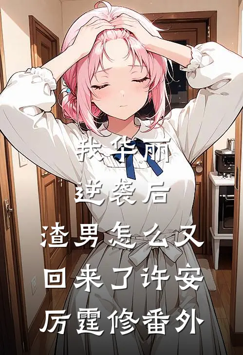 我华丽逆袭后，渣男怎么又回来了许安厉霆修番外