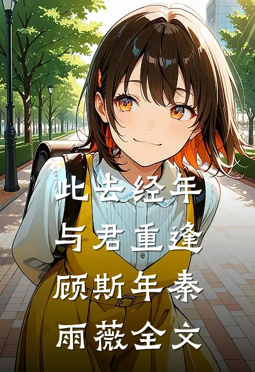 此去经年，与君重逢顾斯年秦雨薇全文