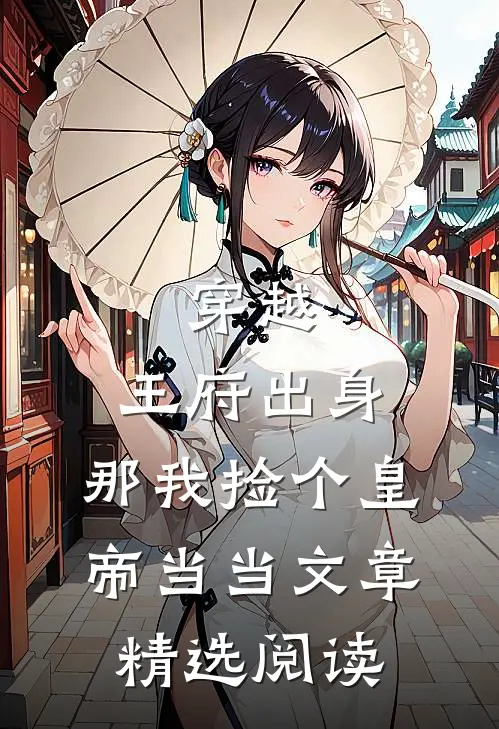穿越：王府出身，那我捡个皇帝当当文章精选阅读