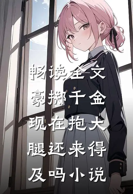 畅读全文豪掷千金现在抱大腿还来得及吗小说