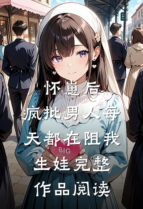 怀崽后，疯批男人每天都在阻我生娃完整作品阅读