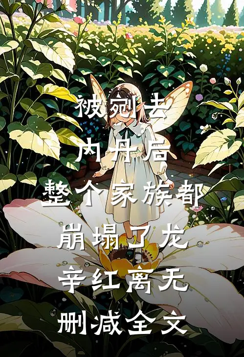 被剜去内丹后，整个家族都崩塌了龙辛红离无删减全文