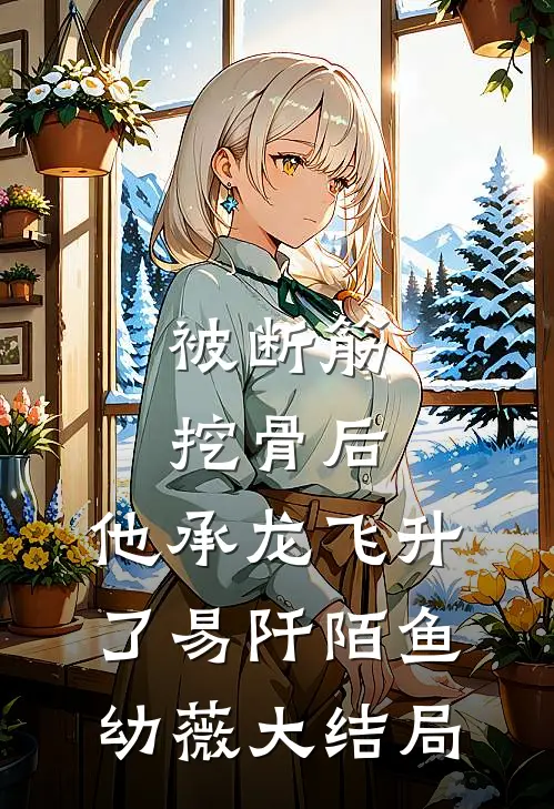 被断筋挖骨后，他承龙飞升了易阡陌鱼幼薇大结局