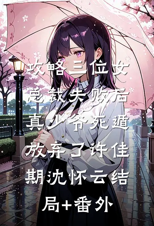 攻略三位女总裁失败后，真少爷死遁放弃了许佳期沈怀云结局+番外