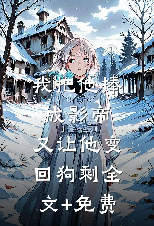 我把他捧成影帝，又让他变回狗剩全文+免费
