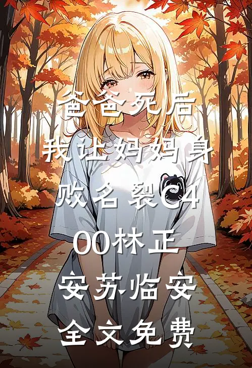 爸爸死后，我让妈妈身败名裂C400林正安苏临安全文免费