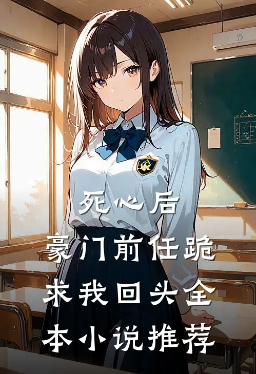 死心后，豪门前任跪求我回头全本小说推荐