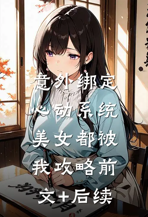 意外绑定心动系统，美女都被我攻略前文+后续