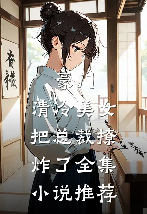 豪门：清冷美女把总裁撩炸了全集小说推荐