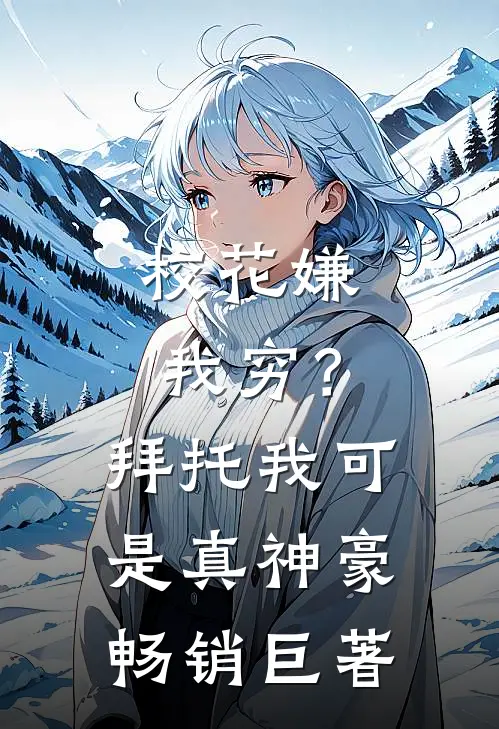 校花嫌我穷？拜托我可是真神豪畅销巨著