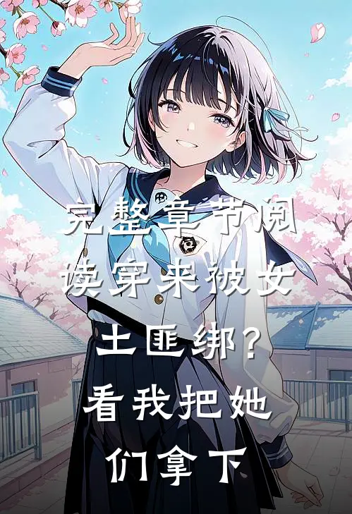 完整章节阅读穿来被女土匪绑？看我把她们拿下