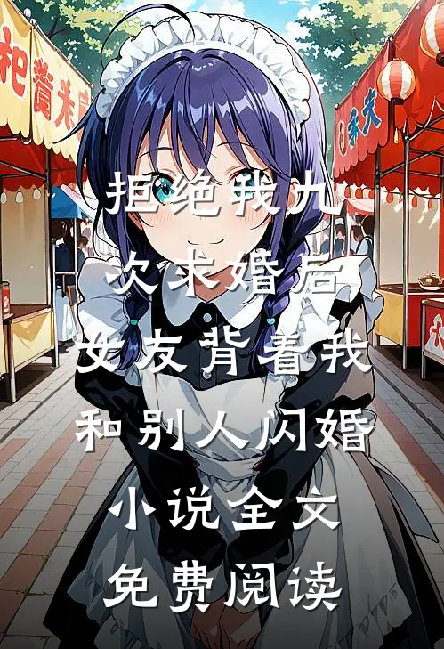 拒绝我九次求婚后，女友背着我和别人闪婚小说全文免费阅读