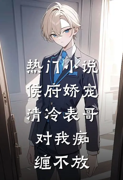 热门小说侯府娇宠：清冷表哥对我痴缠不放