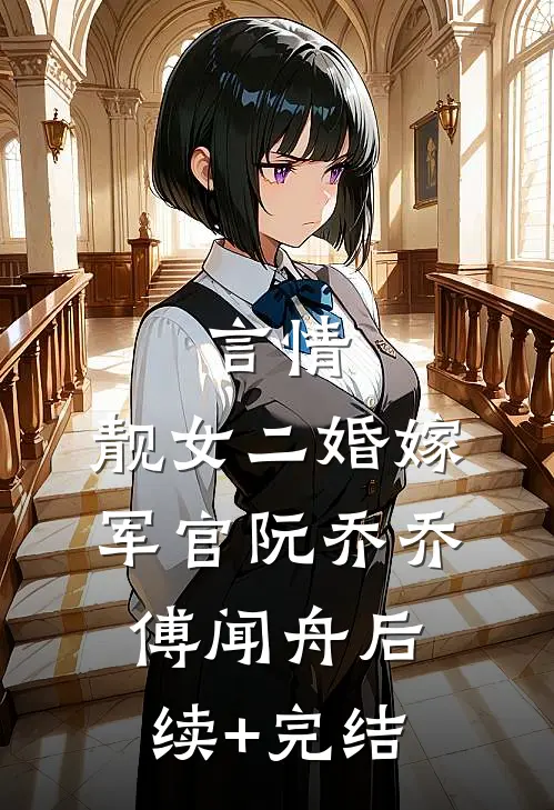 言情：靓女二婚嫁军官阮乔乔傅闻舟后续+完结