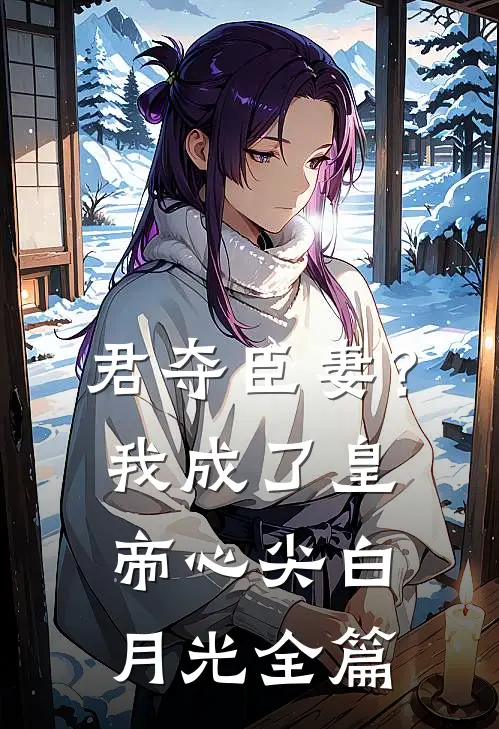 君夺臣妻？我成了皇帝心尖白月光全篇