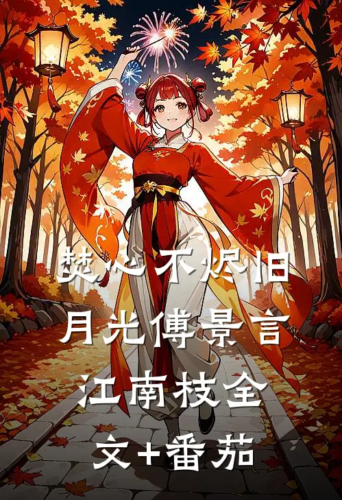 焚心不烬旧月光傅景言江南枝全文+番茄