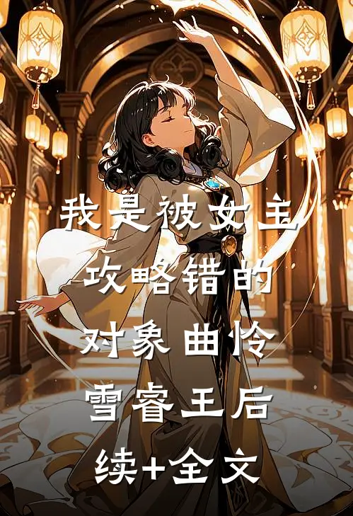 我是被女主攻略错的对象曲怜雪睿王后续+全文